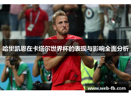 哈里凯恩在卡塔尔世界杯的表现与影响全面分析