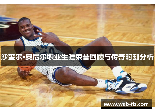 沙奎尔·奥尼尔职业生涯荣誉回顾与传奇时刻分析
