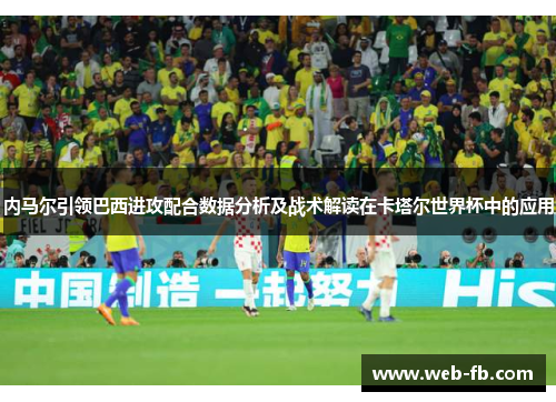 内马尔引领巴西进攻配合数据分析及战术解读在卡塔尔世界杯中的应用