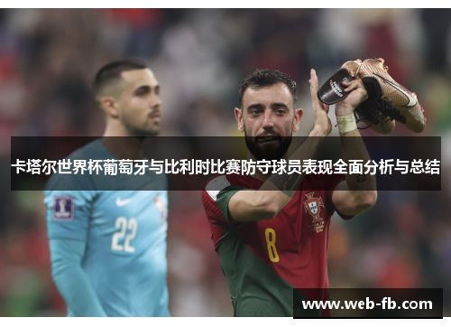 卡塔尔世界杯葡萄牙与比利时比赛防守球员表现全面分析与总结