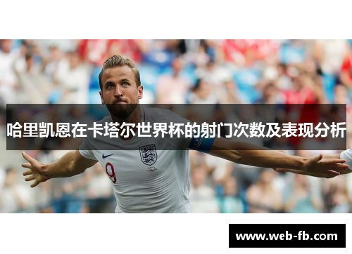 哈里凯恩在卡塔尔世界杯的射门次数及表现分析