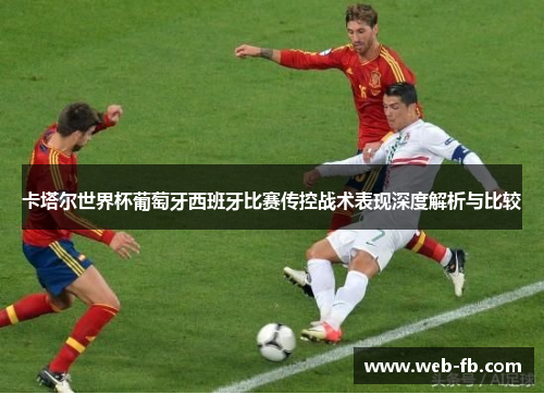 卡塔尔世界杯葡萄牙西班牙比赛传控战术表现深度解析与比较