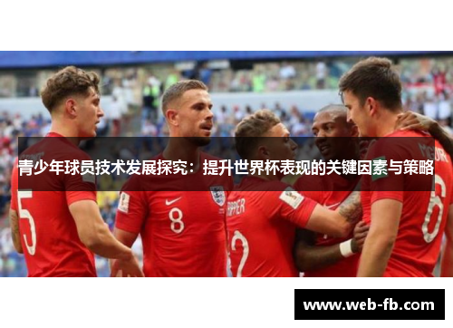 青少年球员技术发展探究：提升世界杯表现的关键因素与策略