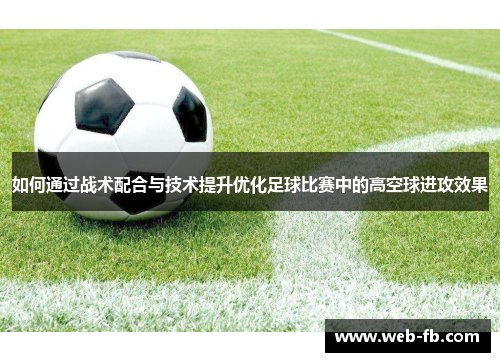 如何通过战术配合与技术提升优化足球比赛中的高空球进攻效果