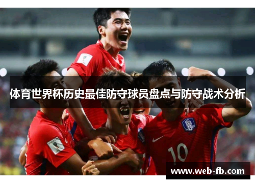 体育世界杯历史最佳防守球员盘点与防守战术分析