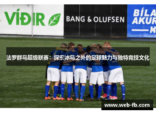 法罗群岛超级联赛：探索冰岛之外的足球魅力与独特竞技文化