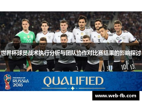 世界杯球员战术执行分析与团队协作对比赛结果的影响探讨