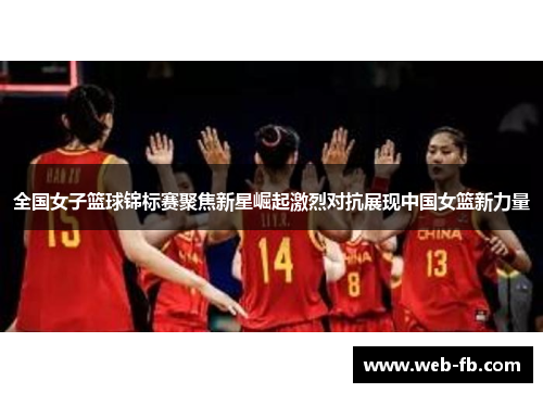 全国女子篮球锦标赛聚焦新星崛起激烈对抗展现中国女篮新力量