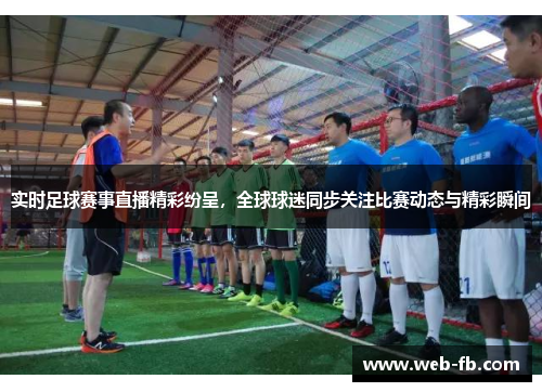 实时足球赛事直播精彩纷呈，全球球迷同步关注比赛动态与精彩瞬间