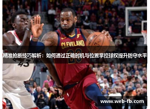 精准抢断技巧解析：如何通过正确时机与位置掌控球权提升防守水平