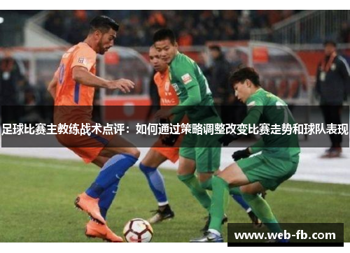 足球比赛主教练战术点评：如何通过策略调整改变比赛走势和球队表现
