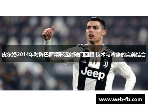 皮尔洛2014年对阵巴萨精彩远射破门回顾 技术与冷静的完美结合