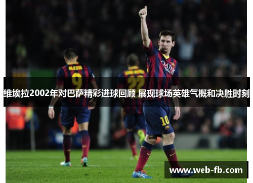 维埃拉2002年对巴萨精彩进球回顾 展现球场英雄气概和决胜时刻