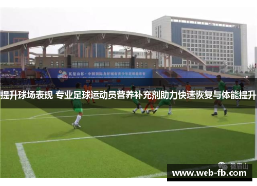 提升球场表现 专业足球运动员营养补充剂助力快速恢复与体能提升