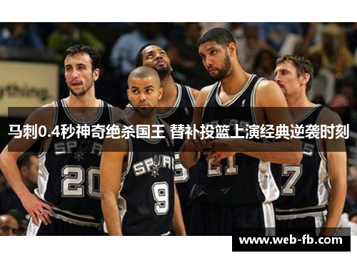 马刺0.4秒神奇绝杀国王 替补投篮上演经典逆袭时刻