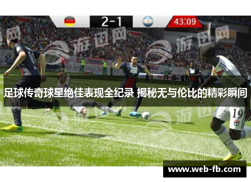 足球传奇球星绝佳表现全纪录 揭秘无与伦比的精彩瞬间