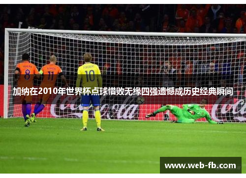 加纳在2010年世界杯点球惜败无缘四强遗憾成历史经典瞬间