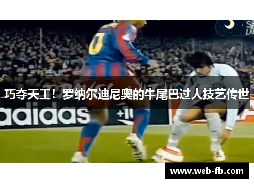 巧夺天工！罗纳尔迪尼奥的牛尾巴过人技艺传世