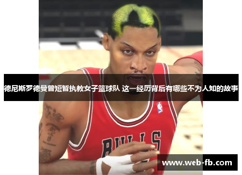 德尼斯罗德曼曾短暂执教女子篮球队 这一经历背后有哪些不为人知的故事