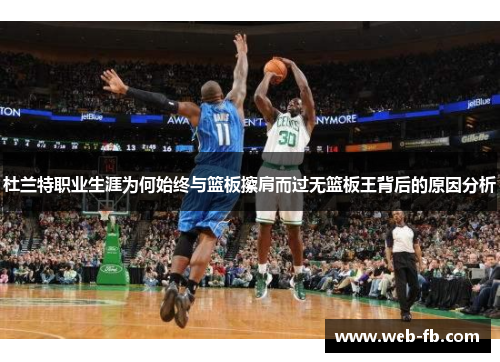 杜兰特职业生涯为何始终与篮板擦肩而过无篮板王背后的原因分析