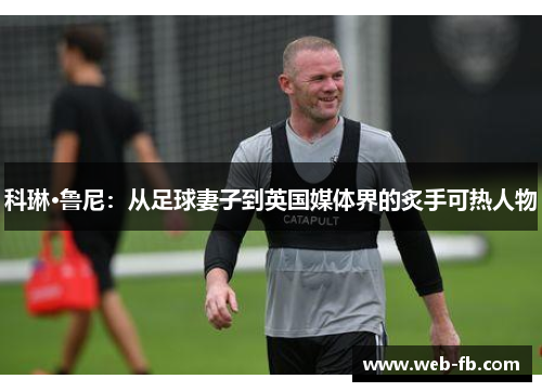 科琳·鲁尼：从足球妻子到英国媒体界的炙手可热人物