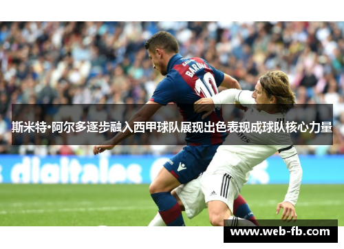 斯米特·阿尔多逐步融入西甲球队展现出色表现成球队核心力量