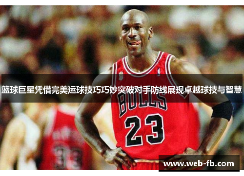 篮球巨星凭借完美运球技巧巧妙突破对手防线展现卓越球技与智慧