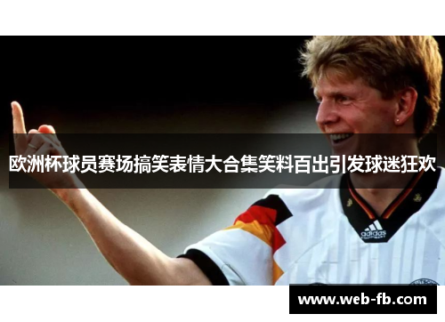欧洲杯球员赛场搞笑表情大合集笑料百出引发球迷狂欢