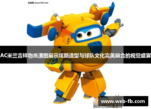 AC米兰吉祥物高清图展示炫酷造型与球队文化完美融合的视觉盛宴