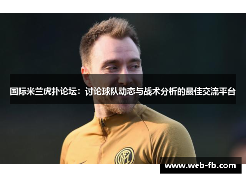 国际米兰虎扑论坛：讨论球队动态与战术分析的最佳交流平台