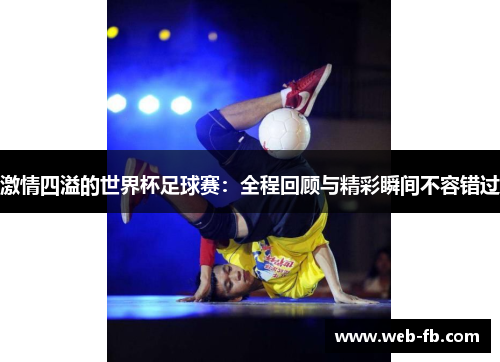 激情四溢的世界杯足球赛：全程回顾与精彩瞬间不容错过