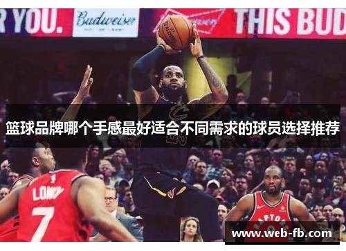 篮球品牌哪个手感最好适合不同需求的球员选择推荐