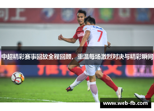 中超精彩赛事回放全程回顾，重温每场激烈对决与精彩瞬间