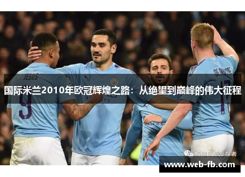 国际米兰2010年欧冠辉煌之路：从绝望到巅峰的伟大征程