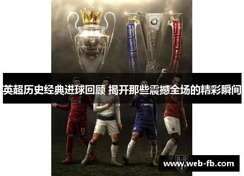 英超历史经典进球回顾 揭开那些震撼全场的精彩瞬间