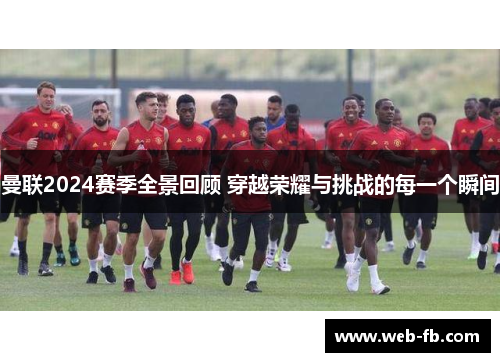 曼联2024赛季全景回顾 穿越荣耀与挑战的每一个瞬间
