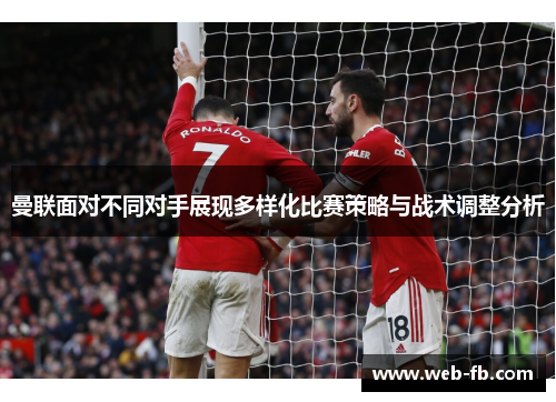曼联面对不同对手展现多样化比赛策略与战术调整分析