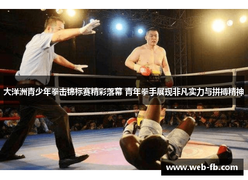 大洋洲青少年拳击锦标赛精彩落幕 青年拳手展现非凡实力与拼搏精神