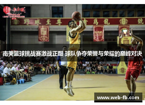 南美篮球挑战赛激战正酣 球队争夺荣誉与荣耀的巅峰对决