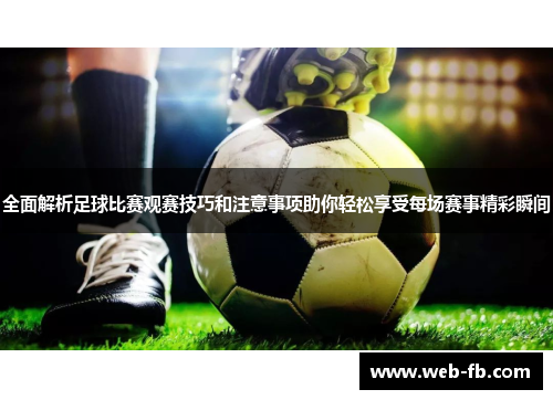全面解析足球比赛观赛技巧和注意事项助你轻松享受每场赛事精彩瞬间