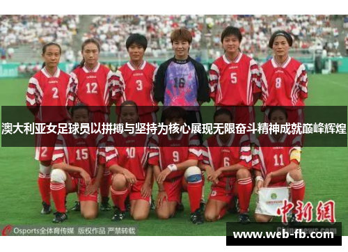 澳大利亚女足球员以拼搏与坚持为核心展现无限奋斗精神成就巅峰辉煌