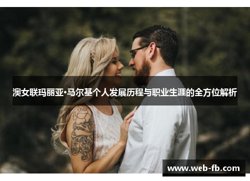 澳女联玛丽亚·马尔基个人发展历程与职业生涯的全方位解析
