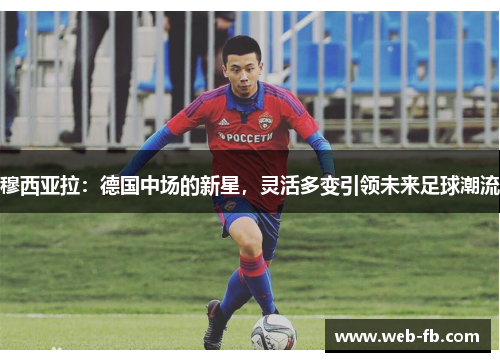 穆西亚拉：德国中场的新星，灵活多变引领未来足球潮流