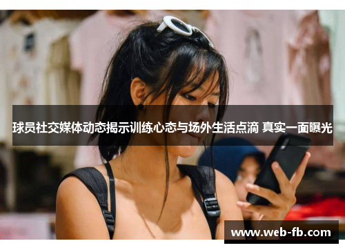 球员社交媒体动态揭示训练心态与场外生活点滴 真实一面曝光