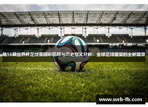 第16届世界杯足球赛精彩回顾与历史意义分析：全球足球盛宴的全新篇章