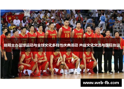 姚明主办篮球运动与全球文化多样性庆典活动 共促文化交流与国际友谊