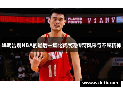 姚明告别NBA的最后一场比赛展现传奇风采与不屈精神