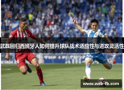 武磊回归西班牙人如何提升球队战术适应性与进攻灵活性
