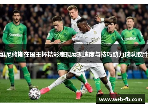 维尼修斯在国王杯精彩表现展现速度与技巧助力球队取胜