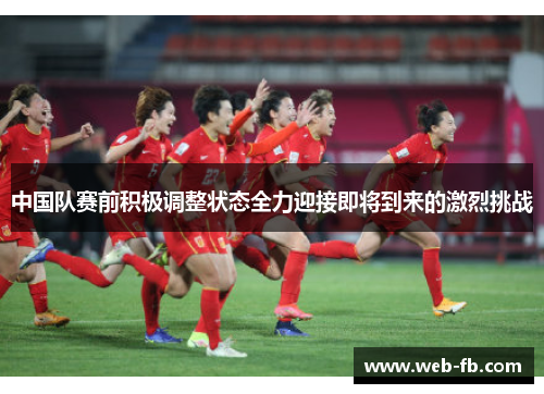 中国队赛前积极调整状态全力迎接即将到来的激烈挑战